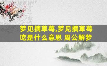 梦见摘草莓,梦见摘草莓吃是什么意思 周公解梦